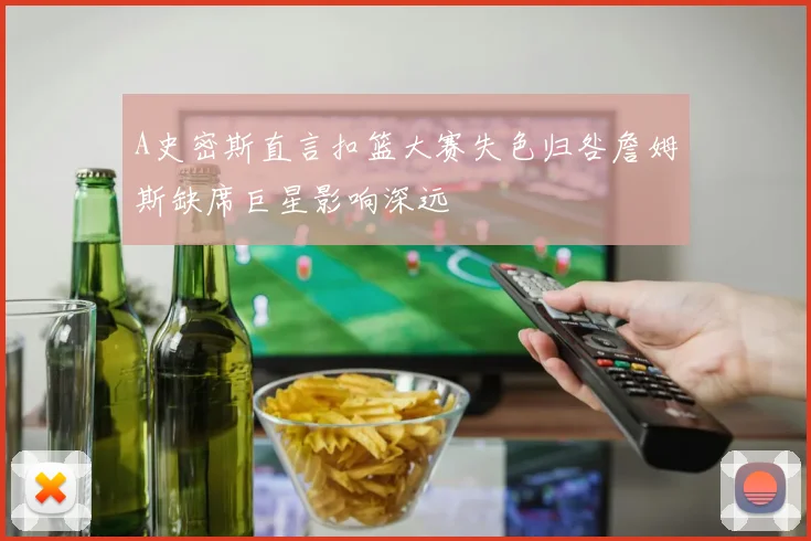 A史密斯直言扣篮大赛失色归咎詹姆斯缺席巨星影响深远