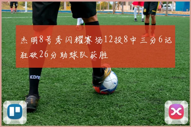 杰明8号秀闪耀赛场12投8中三分6记狂砍26分助球队获胜