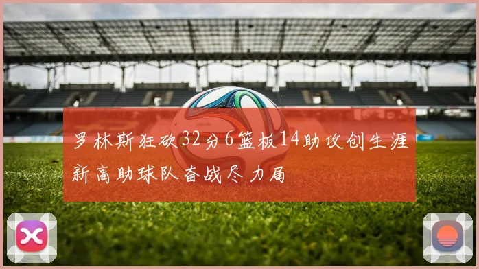 罗林斯狂砍32分6篮板14助攻创生涯新高助球队奋战尽力局