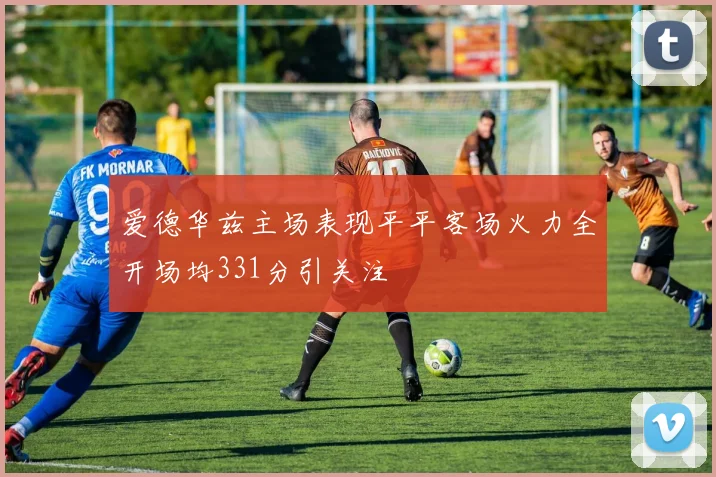 爱德华兹主场表现平平客场火力全开场均331分引关注