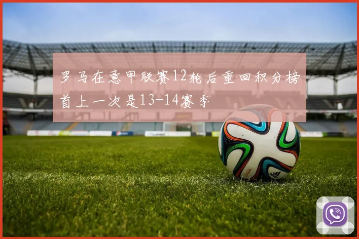 罗马在意甲联赛12轮后重回积分榜首上一次是13-14赛季