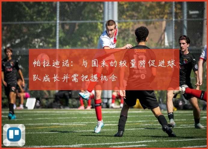 帕拉迪诺：与国米的较量将促进球队成长并需把握机会