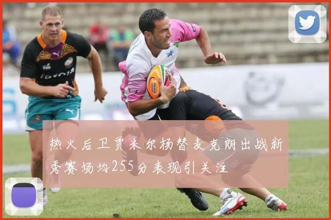 热火后卫贾米尔杨替麦克朗出战新秀赛场均255分表现引关注